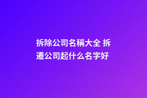 拆除公司名稱大全 拆遷公司起什么名字好-第1張-公司起名-玄機(jī)派